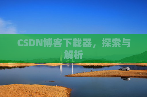 CSDN博客下载器，探索与解析